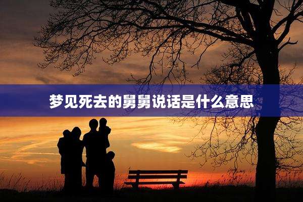 梦见死去的舅舅说话是什么意思