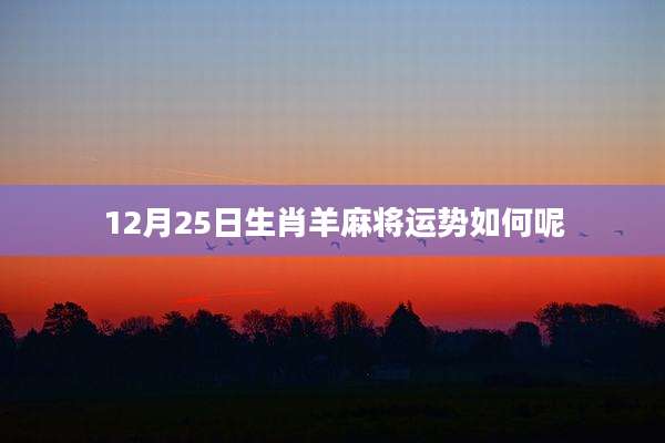 12月25日生肖羊麻将运势如何呢