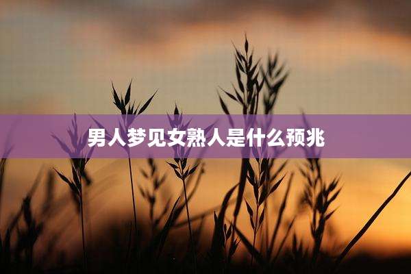 男人梦见女熟人是什么预兆
