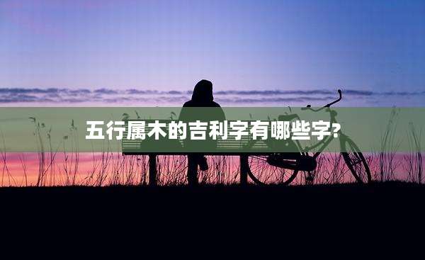 五行属木的吉利字有哪些字?