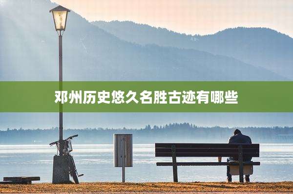 邓州历史悠久名胜古迹有哪些