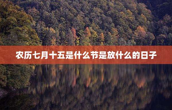 农历七月十五是什么节是放什么的日子