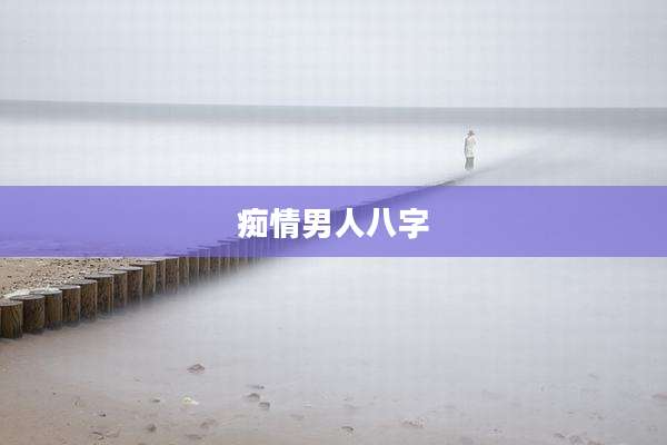 痴情男人八字
