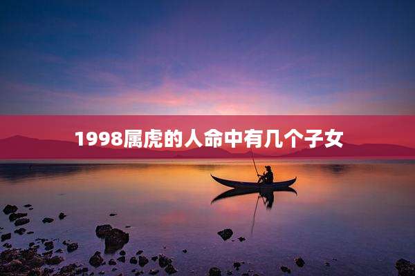1998属虎的人命中有几个子女