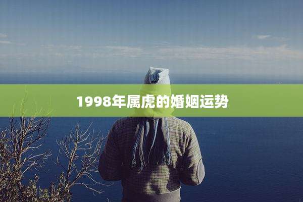 1998年属虎的婚姻运势