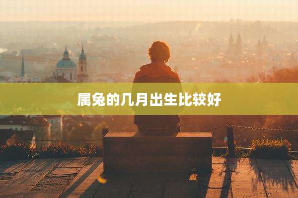 属兔的几月出生比较好