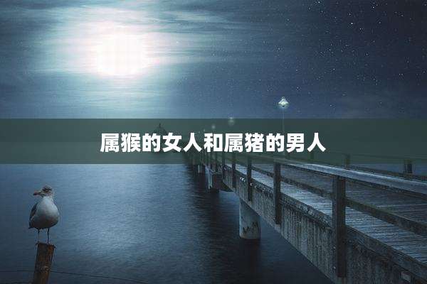 属猴的女人和属猪的男人
