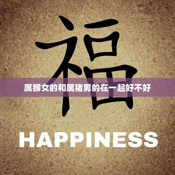 属猴女的和属猪男的在一起好不好
