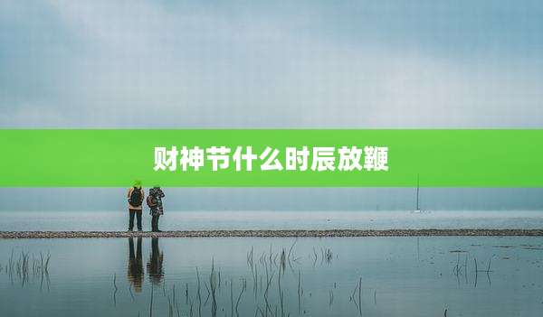 财神节什么时辰放鞭