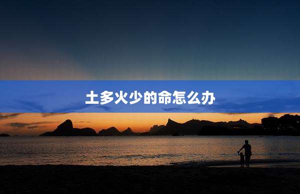 土多火少的命怎么办