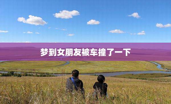 梦到女朋友被车撞了一下