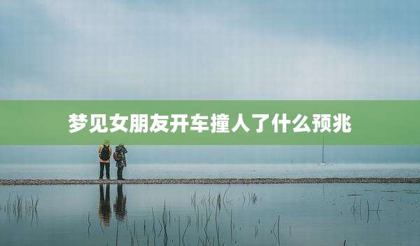 梦见女朋友开车撞人了什么预兆