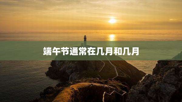 端午节通常在几月和几月