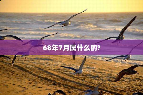 68年7月属什么的?