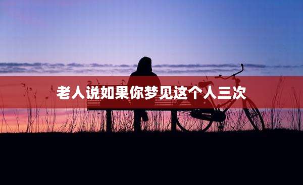 老人说如果你梦见这个人三次