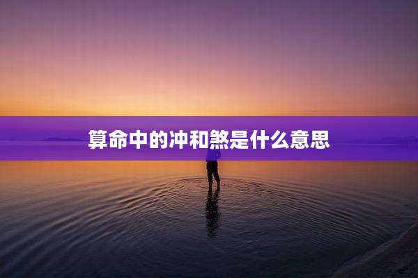 算命中的冲和煞是什么意思