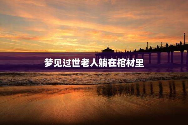 梦见过世老人躺在棺材里