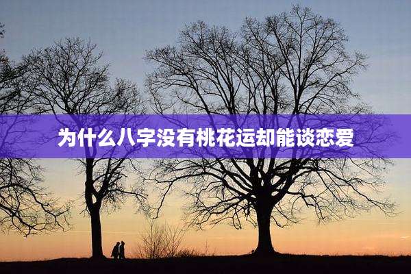 为什么八字没有桃花运却能谈恋爱