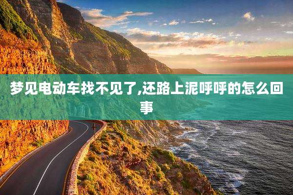 梦见电动车找不见了,还路上泥呼呼的怎么回事