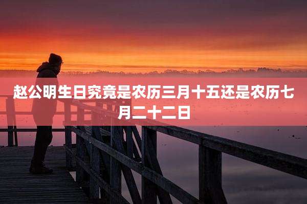 赵公明生日究竟是农历三月十五还是农历七月二十二日