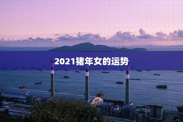 2021猪年女的运势