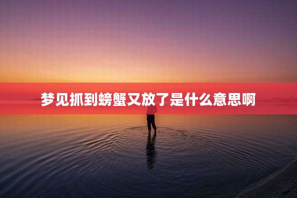 梦见抓到螃蟹又放了是什么意思啊