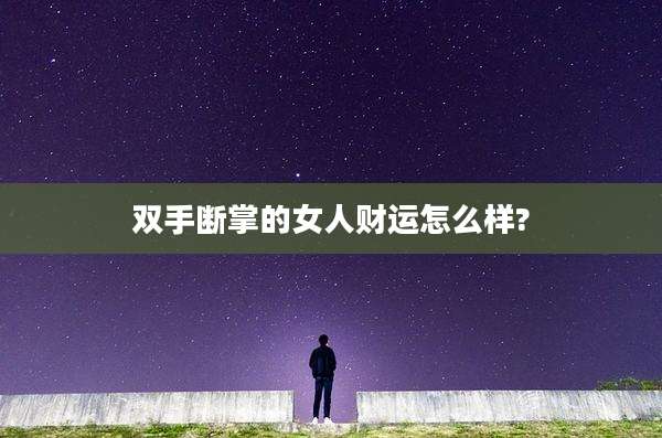双手断掌的女人财运怎么样?