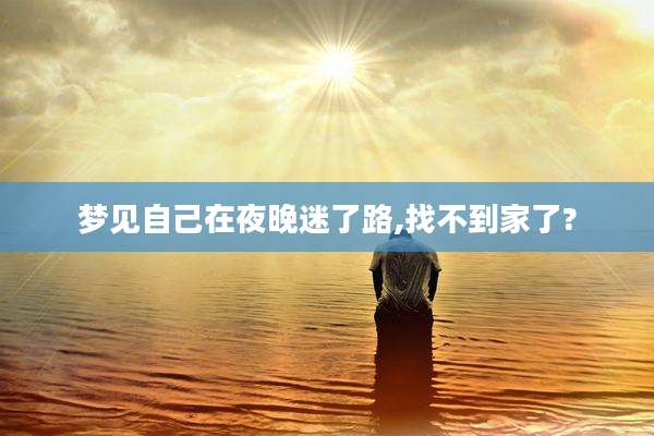 梦见自己在夜晚迷了路,找不到家了?