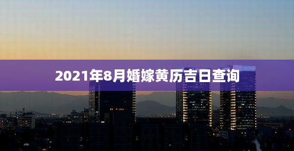 2021年8月婚嫁黄历吉日查询