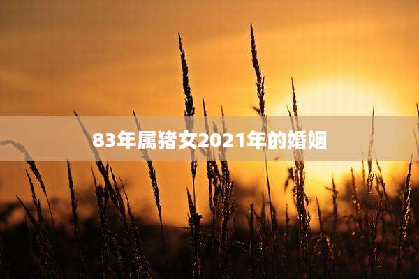 83年属猪女2021年的婚姻