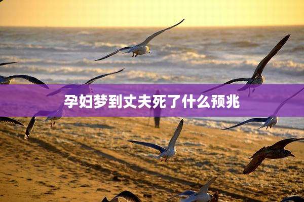 孕妇梦到丈夫死了什么预兆