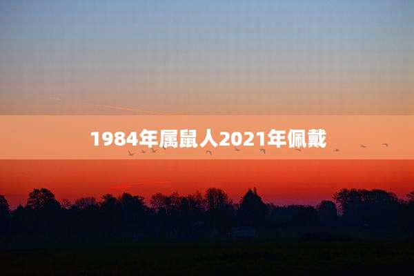 1984年属鼠人2021年佩戴