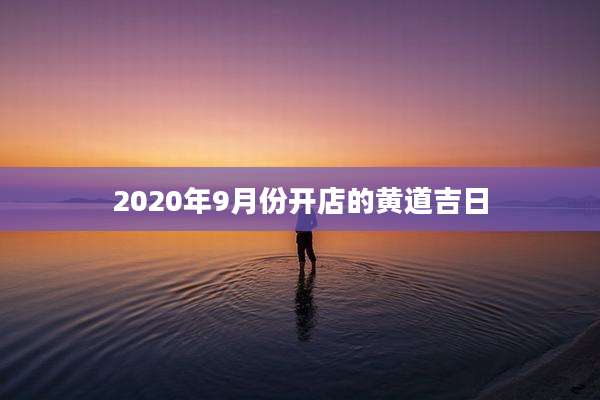 2020年9月份开店的黄道吉日