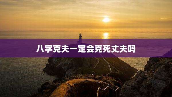 八字克夫一定会克死丈夫吗