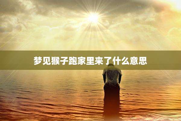 梦见猴子跑家里来了什么意思