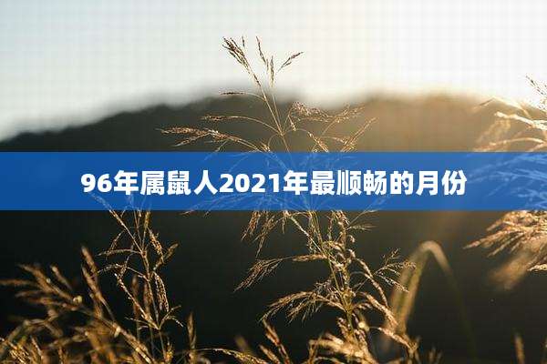 96年属鼠人2021年最顺畅的月份