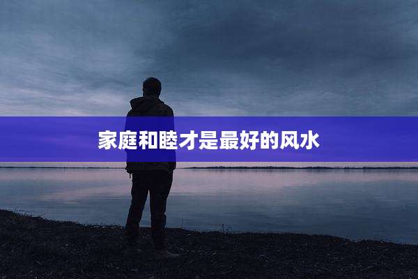 家庭和睦才是最好的风水