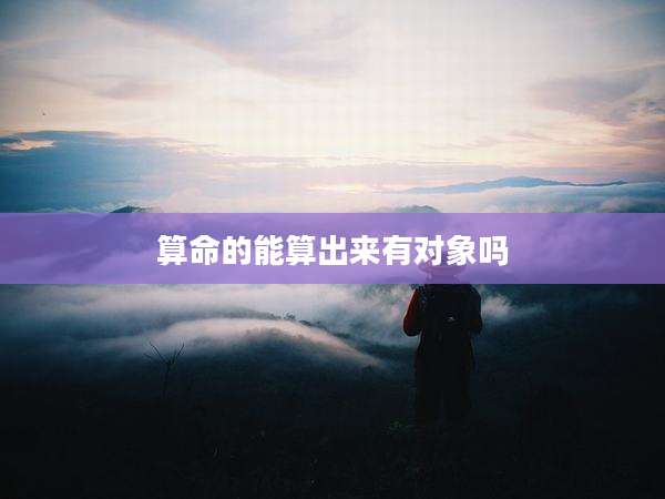 算命的能算出来有对象吗
