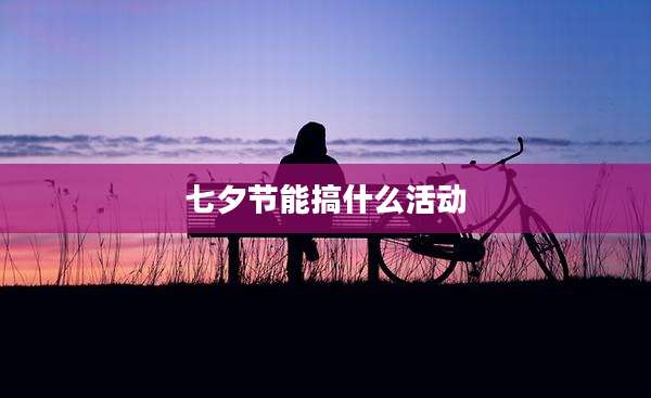 七夕节能搞什么活动