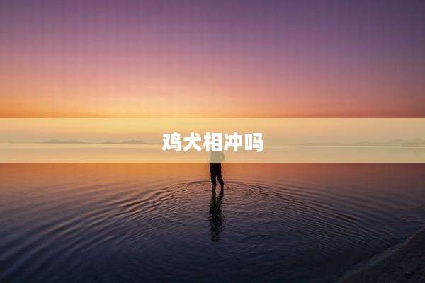 鸡犬相冲吗