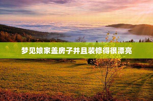 梦见娘家盖房子并且装修得很漂亮