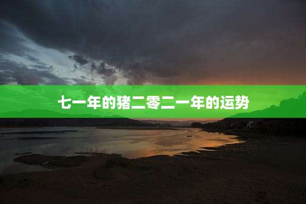 七一年的猪二零二一年的运势