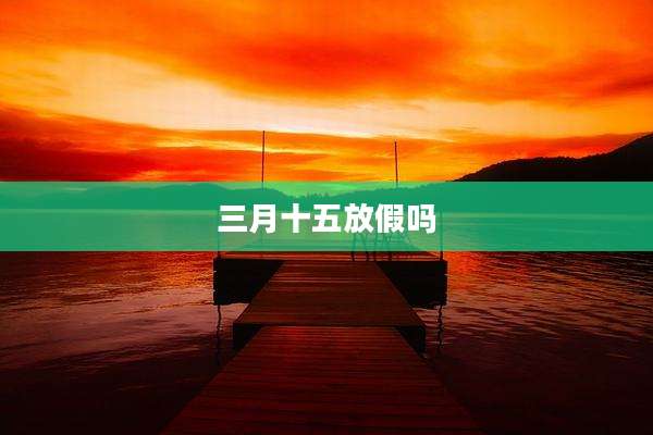 三月十五放假吗