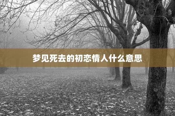 梦见死去的初恋情人什么意思