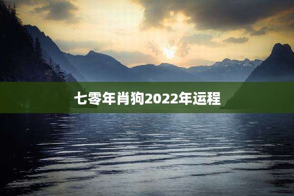 七零年肖狗2022年运程