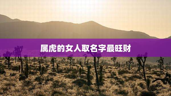 属虎的女人取名字最旺财