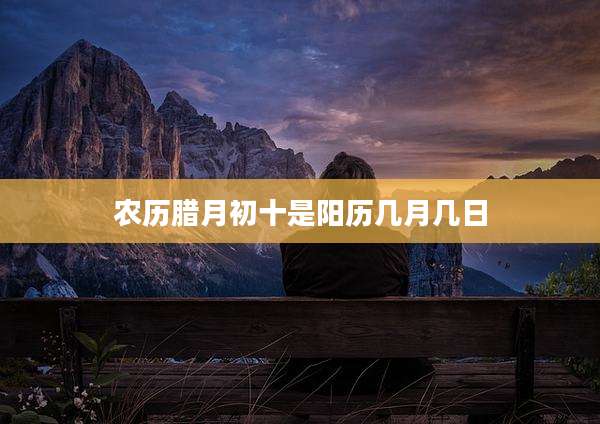 农历腊月初十是阳历几月几日