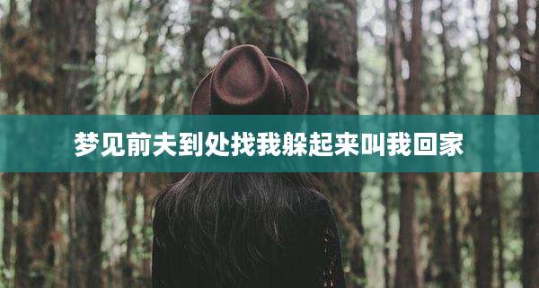 梦见前夫到处找我躲起来叫我回家
