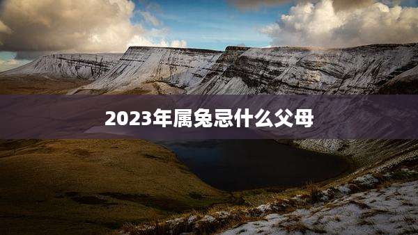 2023年属兔忌什么父母
