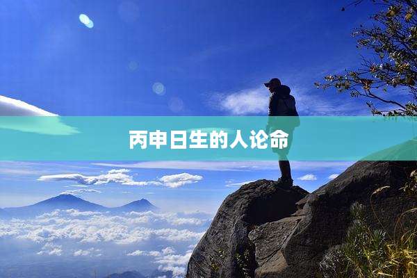 丙申日生的人论命